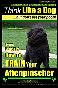 Affenpinscher, Affenpinscher Training Think Like a Dog But Dont Eat Your Poop! Breed Expert Affenpinscher Training: Heres EXACTLY How To TRAIN Your (Paperback)