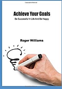 Achieve Your Goals: Be Successful in Life and Be Happy (Paperback)