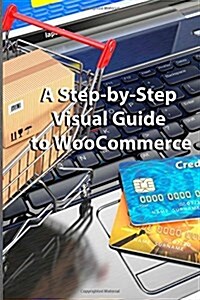 A Step-By-Step Visual Guide to Woocommerce (Paperback)