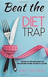 Beat the Diet Trap: Discover the Truth about Weight Loss and Learn How to Change the Habits of a Lifetime (Paperback)