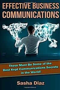 Effective Business Communications: These Must Be Some of the Best Kept Communications Secrets in the World! (Paperback)