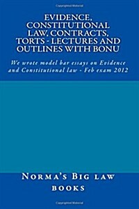 Evidence, Constitutional Law, Contracts, Torts - Lectures and Outlines with Bonu: We Wrote Model Bar Essays on Evidence and Constitutional Law - Feb E (Paperback)