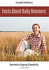 Facts about Baby Boomers: Secrets of Aging Gracefully (Paperback)