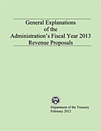 General Explanations of the Administrations Fiscal Year 2013 Revenue Proposals (Paperback)