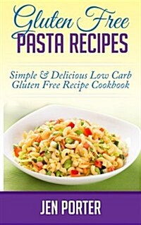 Gluten Free Pasta Recipes: Simple & Delicious Low Carb Gluten Free Recipe Cookbook (Paperback)