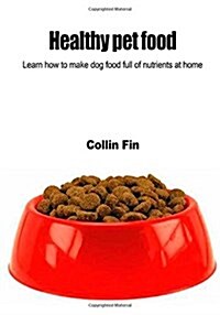 Healthy Pet Food: Learn How to Make Dog Food Full of Nutrients at Home (Paperback)