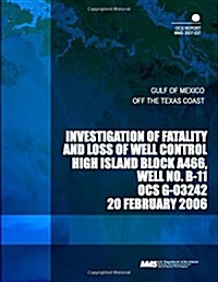 Investigation of Fatality and Loss of Well Control High Island Block A466, Well No. B-11 Ocs G-03242 (Paperback)
