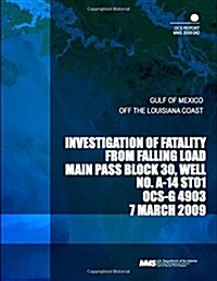 Investigation of Fatality from Falling Load Main Pass Block 30, Well No. A-14 St01 Ocs-g 4903 7 March 2009 (Paperback)