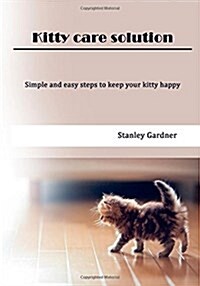 Kitty Care Solution: Simple and Easy Steps to Keep Your Kitty Happy (Paperback)