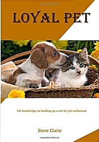 Loyal Pet: Get Knowledge on Building Up a Site for Pet Enthusiast (Paperback)