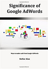 Significance of Google Adwords: Ways to Make Cash from Google Adwords (Paperback)