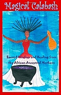 Magical Calabash: Sacred Wisdom and Healing of African Ancestral Mothers (Paperback)