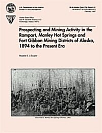 Prospecting and Mining Activity in the Rampart, Manley Hot Springs and Fort Gibbon Mining Districts of Alaska 1894 to the Present Era (Paperback)