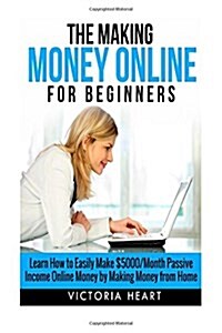Making Money Online for Beginners: Learn How to Easily Make $5000/Month Passive Income Online Money by Making Money from Home (Paperback)