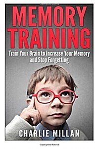 Memory Training: Train Your Brain to Increase Your Memory and Stop Forgetting (Paperback)