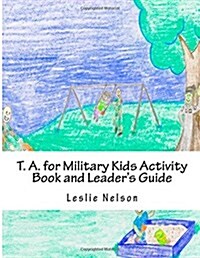 T. A. for Military Kids Activity Book and Leaders Guide: Resurces for Parents and Group Leaders to Help Military Kids Understand Their Feelings (Paperback)