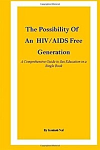 The Possibility of an HIV/AIDS Free Generation: A Comprehensive Guide to Sex Education in a Single Book (Paperback)