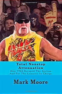 Total Nonstop Attenuation: How Tna Escaped the Asylum and Put the Lunatics in Charge (Paperback)