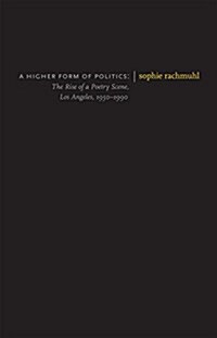 A Higher Form of Politics: The Rise of a Poetry Scene, Los Angeles, 1950-1990 (Paperback)