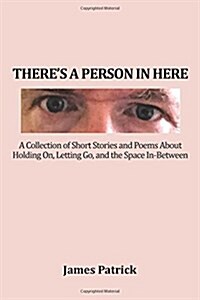 Theres a Person in Here: A Collection of Short Stories and Poems About Holding On, Letting Go, and the Space In-Between (Paperback)