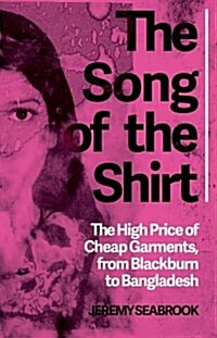 The Song of the Shirt : The High Price of Cheap Garments, from Blackburn to Bangladesh (Paperback)