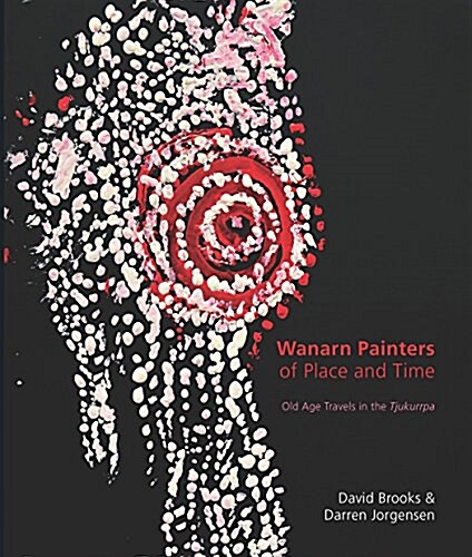 Wanarn Painters of Place and Time: Old Age Travels in the Tjukurrpa (Paperback)