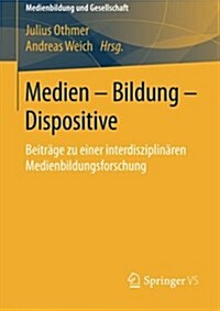 Medien - Bildung - Dispositive: Beitr?e Zu Einer Interdisziplin?en Medienbildungsforschung (Paperback, 2015)