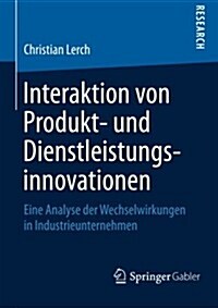 Interaktion Von Produkt- Und Dienstleistungsinnovationen: Eine Analyse Der Wechselwirkungen in Industrieunternehmen (Paperback, 2015)