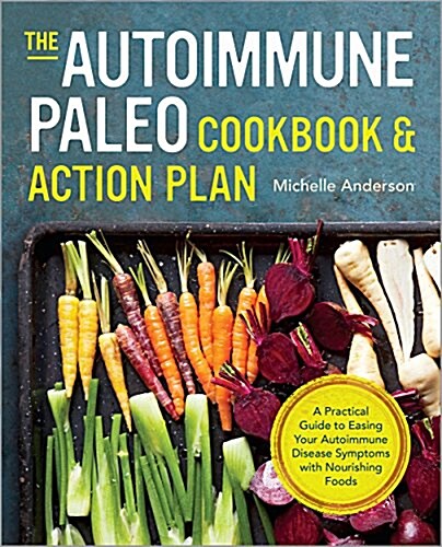 The Autoimmune Paleo Cookbook & Action Plan: A Practical Guide to Easing Your Autoimmune Disease Symptoms with Nourishing Food (Paperback)