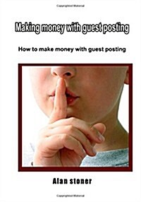 Making Money with Guest Posting: How to Make Money with Guest Posting (Paperback)