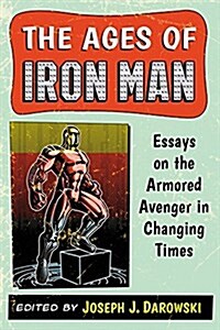 The Ages of Iron Man: Essays on the Armored Avenger in Changing Times (Paperback)