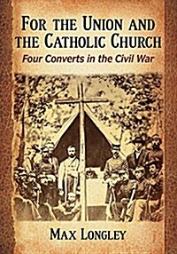 For the Union and the Catholic Church: Four Converts in the Civil War (Paperback)