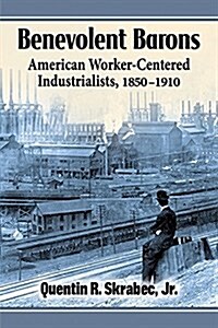 Benevolent Barons: American Worker-Centered Industrialists, 1850-1910 (Paperback)