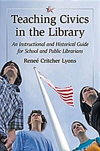Teaching Civics in the Library: An Instructional and Historical Guide for School and Public Librarians (Paperback)
