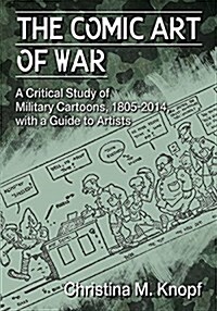 The Comic Art of War: A Critical Study of Military Cartoons, 1805-2014, with a Guide to Artists (Paperback)