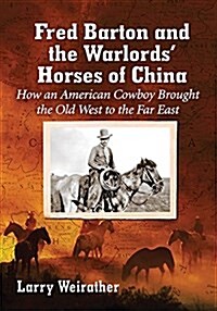 Fred Barton and the Warlords Horses of China: How an American Cowboy Brought the Old West to the Far East (Paperback)