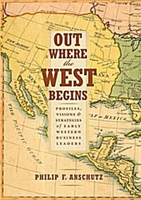 Out Where the West Begins: Profiles, Visions, and Strategies of Early Western Business Leaders (Hardcover)