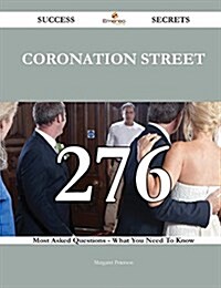 Coronation Street 276 Success Secrets - 276 Most Asked Questions on Coronation Street - What You Need to Know (Paperback)