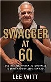 Swagger at 60: Use the Tools of Mental Toughness to Serve and Succeed at Any Age (Paperback)