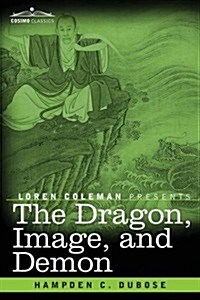 The Dragon, Image, and Demon: The Three Religions of China: Confucianism, Buddhism, and Taoism--Giving an Account of the Mythology, Idolatry, and De (Paperback)