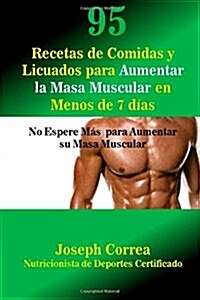 95 Recetas de Comidas y Licuados Para Aumentar La Masa Muscular En Menos de 7 Dias: No Espere Mas Para Aumentar Su Masa Muscular (Paperback)