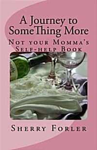 A Journey to Something More: Not Your Mommas Self-Help Book (Paperback)