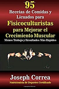 95 Recetas de Comidas y Licuados Para Fisicoculturistas Para Mejorar El Crecimiento Muscular: Menos Trabajo y Resultados Mas Rapidos (Paperback)