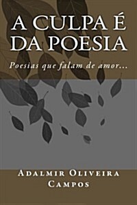 A Culpa E Da Poesia: Poesias Que Falam de Amor... (Paperback)