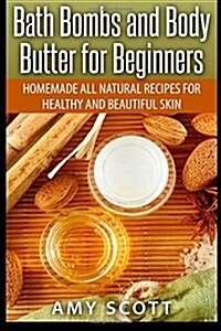 Bath Bombs and Body Butter for Beginners: Homemade All Natural Recipes for Healt (Paperback)