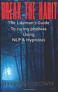 Break the Habit: A Laymans Guide to Curing Phobias Using Nlp & Hypnosis (Paperback)