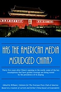 Has The American Media Misjudged China?: Thirty five years after Chinas opening to the world, some of the key assumptions that have guided coverage a (Paperback)