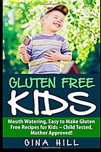Gluten Free Kids: Mouth Watering, Easy to Make Gluten Free Recipes for Kids - Child Tested, Mother Approved! (Paperback)