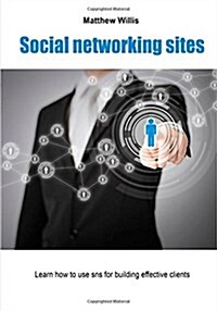 Social Networking Sites: Learn How to Use Sns for Building Effective Clients (Paperback)