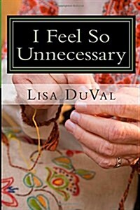 I Feel So Unnecessary: Adventures in Caregiving from a Granddaughters Perspective (Paperback)